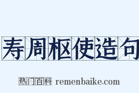 寿周枢使造句是什么意思的图片